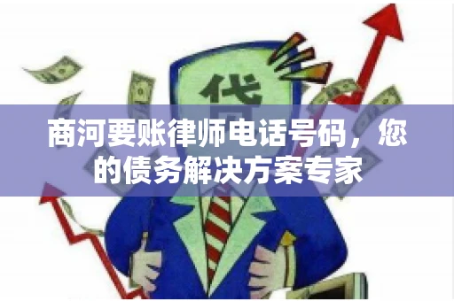 商河要账律师电话号码，您的债务解决方案专家