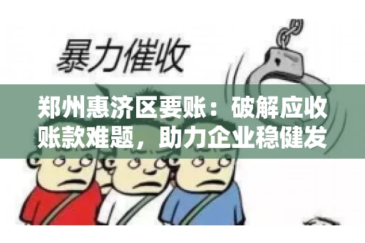 郑州惠济区要账：破解应收账款难题，助力企业稳健发展