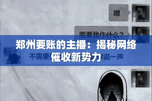 郑州要账的主播：揭秘网络催收新势力