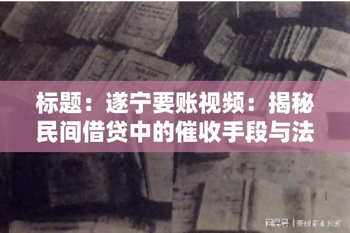 标题：遂宁要账视频：揭秘民间借贷中的催收手段与法律边界
