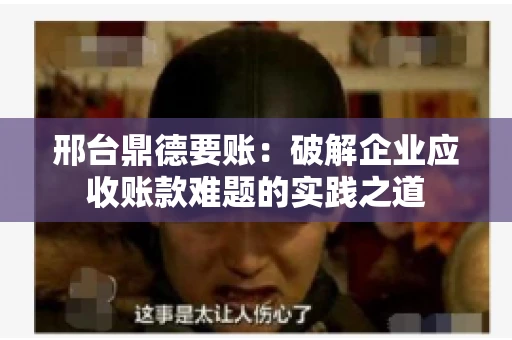 邢台鼎德要账：破解企业应收账款难题的实践之道