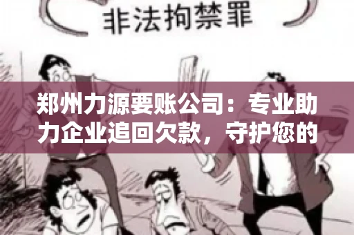 郑州力源要账公司：专业助力企业追回欠款，守护您的资金安全