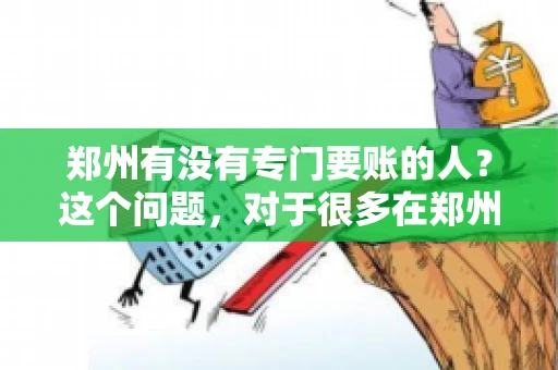 郑州有没有专门要账的人？这个问题，对于很多在郑州做生意的人来说，可能是一个常见的困扰。毕竟，应收账款的管理对于企业的运营至关重要。那么，郑州有没有专门要账的人呢？且听我慢慢道来。