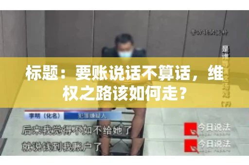 标题：要账说话不算话，维权之路该如何走？