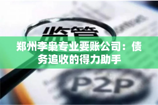 郑州李枭专业要账公司：债务追收的得力助手