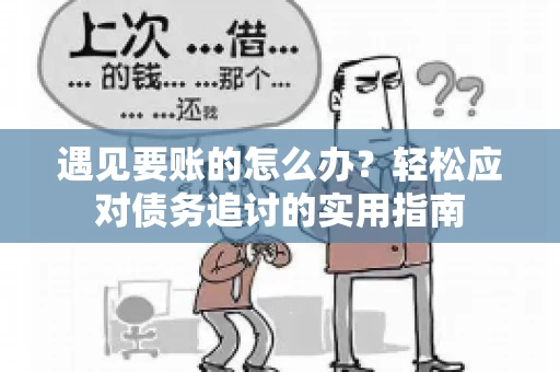 遇见要账的怎么办？轻松应对债务追讨的实用指南