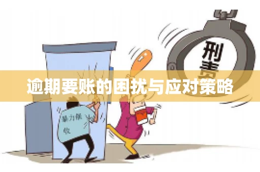 逾期要账的困扰与应对策略