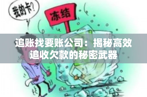 追账找要账公司：揭秘高效追收欠款的秘密武器