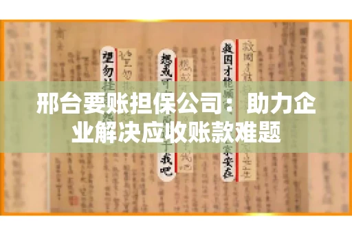 邢台要账担保公司：助力企业解决应收账款难题