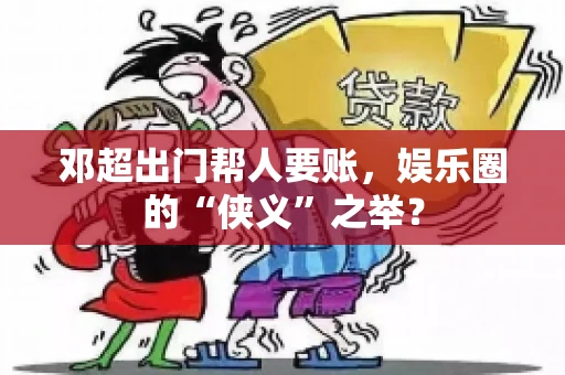 邓超出门帮人要账，娱乐圈的“侠义”之举？