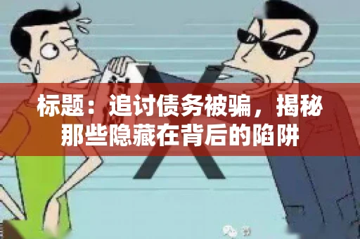 标题：追讨债务被骗，揭秘那些隐藏在背后的陷阱