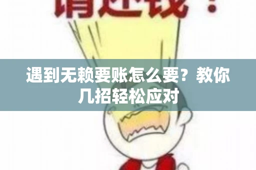 遇到无赖要账怎么要？教你几招轻松应对