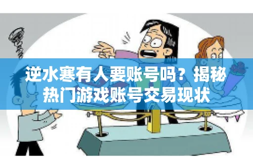逆水寒有人要账号吗？揭秘热门游戏账号交易现状