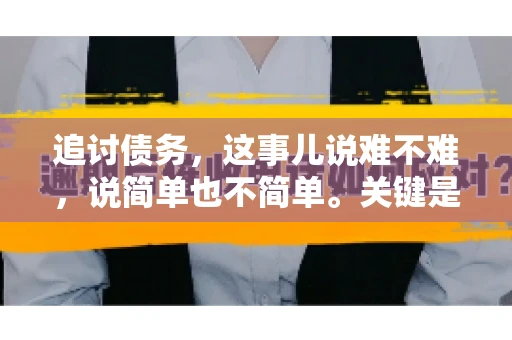 追讨债务，这事儿说难不难，说简单也不简单。关键是要掌握一些门道，才能让整个追讨过程既高效又省心。今天，咱们就来聊聊追讨债务的那些注意事项。