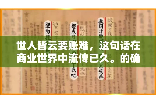 世人皆云要账难，这句话在商业世界中流传已久。的确，要账难，难就难在它不仅考验着企业的财务管理能力，更考验着企业的法律意识和执行力。今天，我们就来聊聊这个话题，看看要账难在哪里，如何才能让要账变得不那么难。
