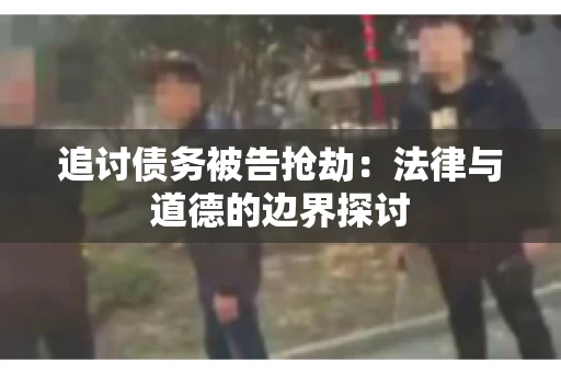 追讨债务被告抢劫：法律与道德的边界探讨