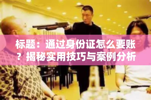标题：通过身份证怎么要账？揭秘实用技巧与案例分析