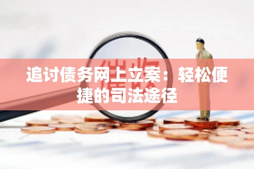 追讨债务网上立案：轻松便捷的司法途径