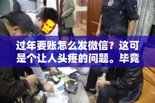 过年要账怎么发微信？这可是个让人头疼的问题。毕竟，过年期间大家都忙着团圆，谁也不想在这个时候谈钱。但是，该要的钱还是要要的。今天，我就来和大家聊聊，过年要账怎么发微信，希望能帮到大家。