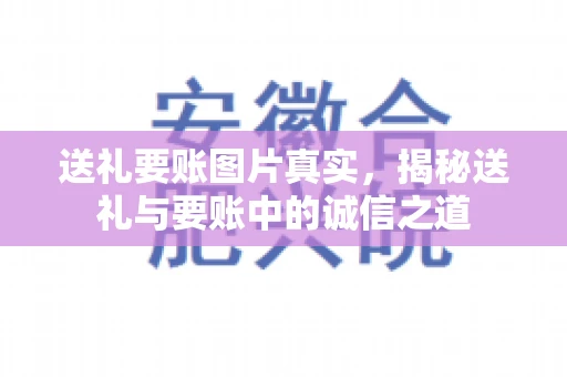 送礼要账图片真实，揭秘送礼与要账中的诚信之道
