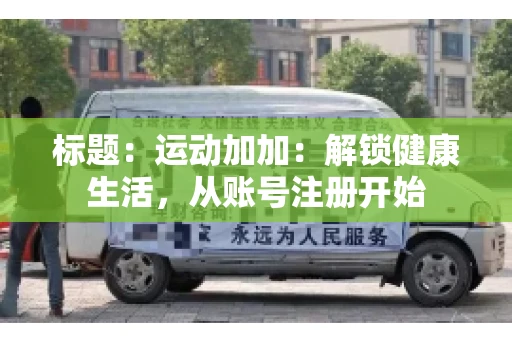 标题：运动加加：解锁健康生活，从账号注册开始