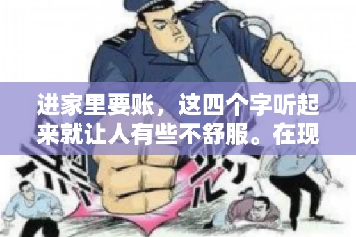 进家里要账，这四个字听起来就让人有些不舒服。在现实生活中，我们经常会遇到一些欠债不还的情况，而要账的方式也千奇百怪。今天，我们就来聊聊这个话题，看看在法律允许的范围内，如何妥善处理“进家里要账”的问题。