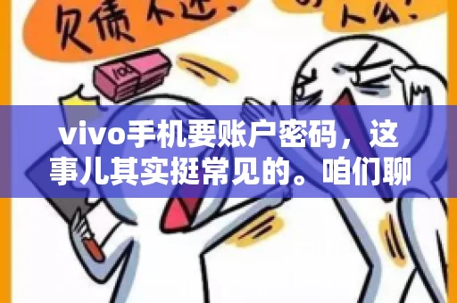 vivo手机要账户密码，这事儿其实挺常见的。咱们聊聊这背后的原因，还有怎么解决吧。