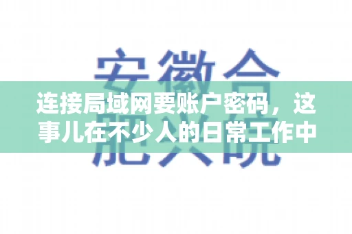 连接局域网要账户密码，这事儿在不少人的日常工作中都遇到过。今天，咱们就来聊聊这个话题，看看为什么连接局域网需要账户密码，以及如何正确处理这种情况。
