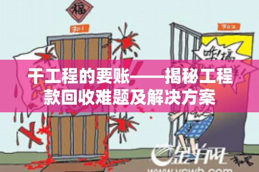 干工程的要账——揭秘工程款回收难题及解决方案