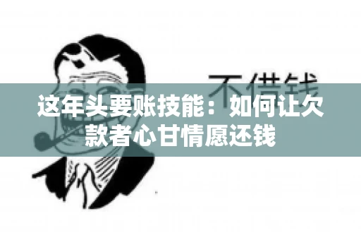 这年头要账技能：如何让欠款者心甘情愿还钱
