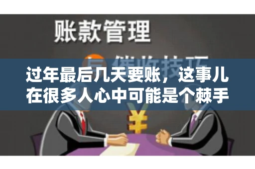 过年最后几天要账，这事儿在很多人心中可能是个棘手的问题。毕竟，春节临近，家家户户都在忙着准备团圆饭，谁也不想在这个时候被债务问题打扰。但现实是，有些账务问题不得不在这个时候解决。今天，我就来和大家聊聊这个话题，希望能给大家带来一些帮助。