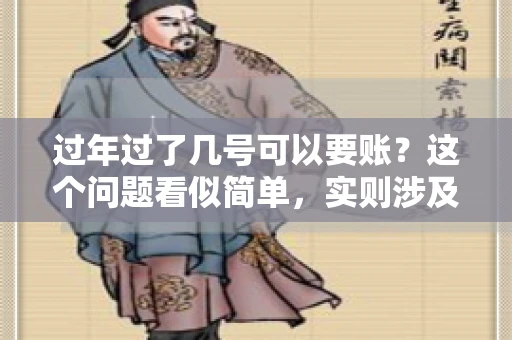 过年过了几号可以要账？这个问题看似简单，实则涉及法律、习俗等多方面因素。今天，我们就来聊聊这个话题，希望能为大家提供一些有用的信息。