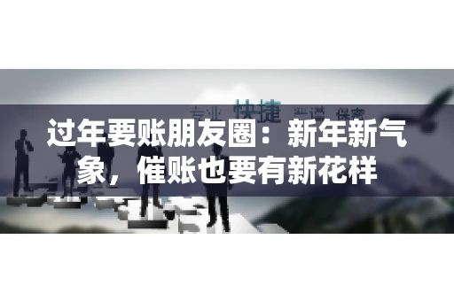 过年要账朋友圈：新年新气象，催账也要有新花样