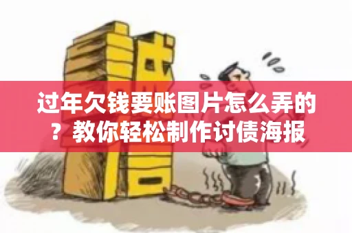 过年欠钱要账图片怎么弄的？教你轻松制作讨债海报