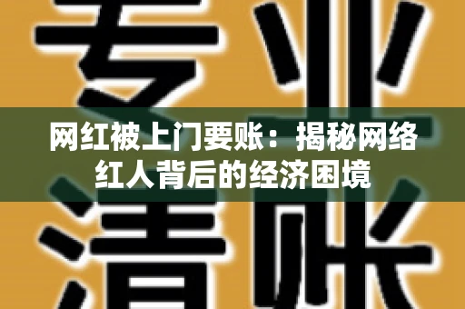 网红被上门要账：揭秘网络红人背后的经济困境