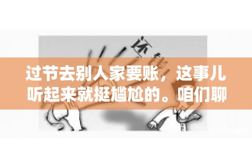 过节去别人家要账，这事儿听起来就挺尴尬的。咱们聊聊这个话题，看看在传统节日里，如何处理这种让人头疼的财务问题。