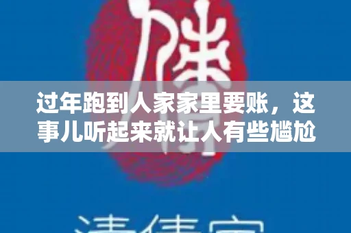 过年跑到人家家里要账，这事儿听起来就让人有些尴尬。咱们聊聊这个话题，看看在过年这个特殊时期，讨债人跑到债主家里要账，背后有哪些讲究和需要注意的地方。