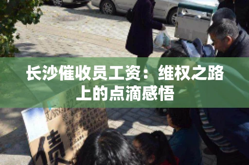长沙催收员工资：维权之路上的点滴感悟