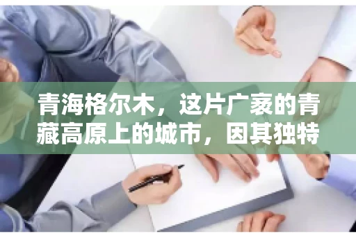 青海格尔木，这片广袤的青藏高原上的城市，因其独特的地理位置和丰富的自然资源而闻名。然而，对于一些借款人来说，这里可能因为逾期还款而接到催收电话。那么，青海格尔木的催收电话是哪家公司的呢？今天，我们就来聊聊这个话题。
