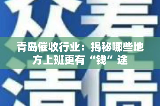 青岛催收行业：揭秘哪些地方上班更有“钱”途