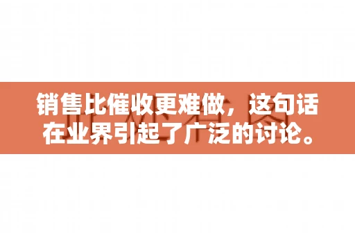 销售比催收更难做，这句话在业界引起了广泛的讨论。在我看来，这句话并非空穴来风，而是基于实际工作经验和观察得出的结论。今天，我就来和大家聊聊这个话题，从销售和催收的实际情况出发，探讨为什么销售比催收更难做。