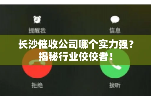 长沙催收公司哪个实力强？揭秘行业佼佼者！