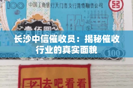 长沙中信催收员：揭秘催收行业的真实面貌