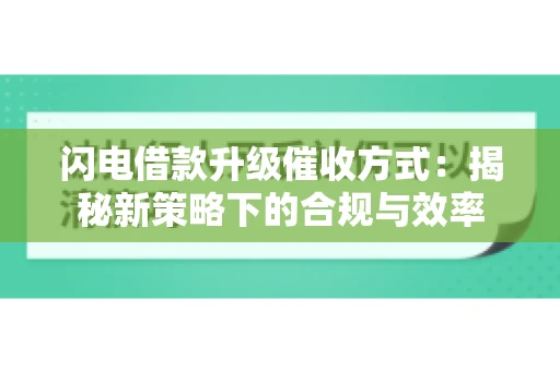 闪电借款升级催收方式：揭秘新策略下的合规与效率