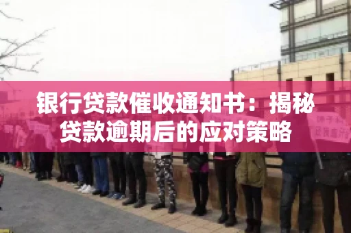 银行贷款催收通知书：揭秘贷款逾期后的应对策略