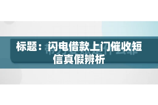 标题：闪电借款上门催收短信真假辨析