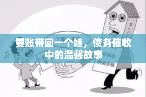 要账带回一个娃，债务催收中的温馨故事