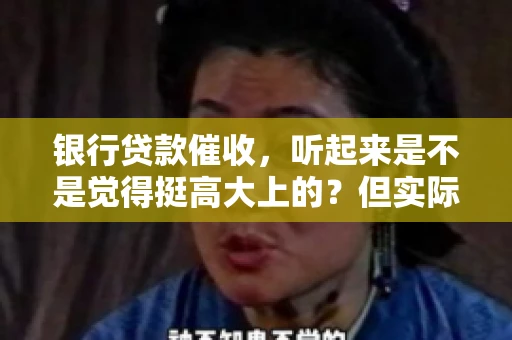 银行贷款催收，听起来是不是觉得挺高大上的？但实际操作起来，是不是像很多人想的那样“好干”呢？今天，咱们就来聊聊这个话题。