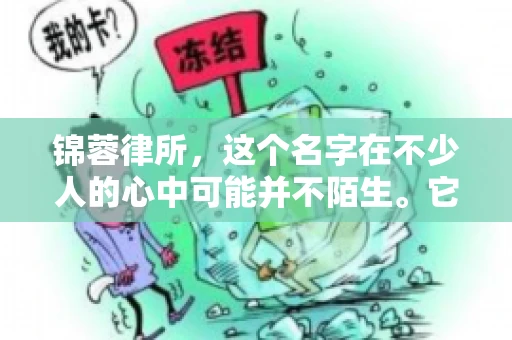 锦蓉律所，这个名字在不少人的心中可能并不陌生。它是一家专注于法律服务的机构，但很多人对于锦蓉律所的业务范围，尤其是催收业务的具体情况并不了解。那么，锦蓉律所是哪里催收呢？今天，我们就来聊聊这个话题。