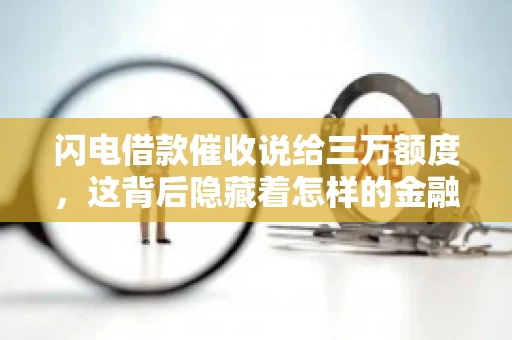 闪电借款催收说给三万额度，这背后隐藏着怎样的金融故事？今天，我们就来聊聊这个话题。